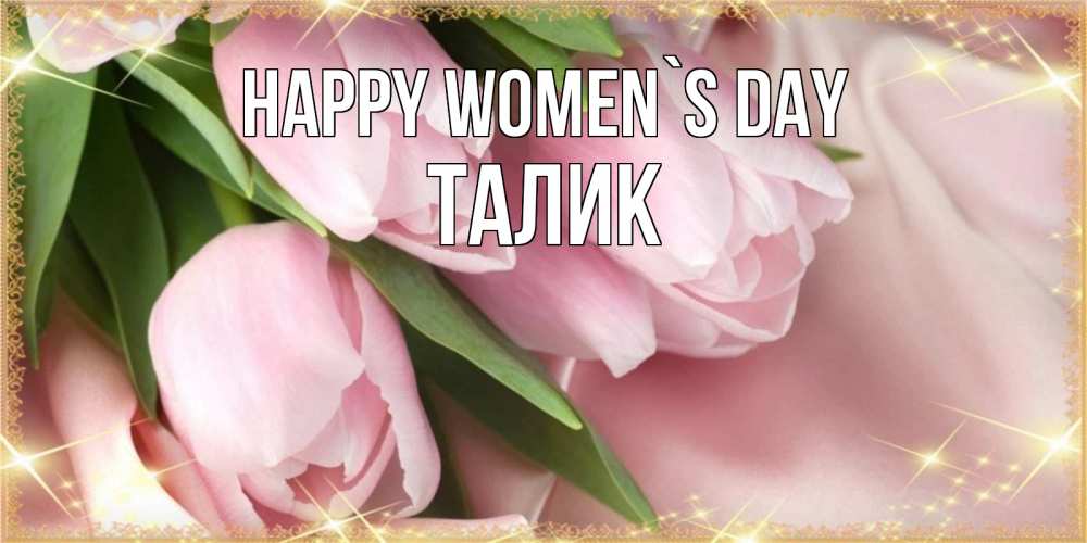 Greetings card с именем, Талик happy women`s day поздравления с международным женским днем Greetings with text for free download 